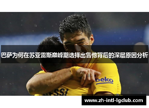 巴萨为何在苏亚雷斯巅峰期选择出售他背后的深层原因分析 巴萨为何在苏亚雷斯巅峰期选择出售他背后的深层原因分析