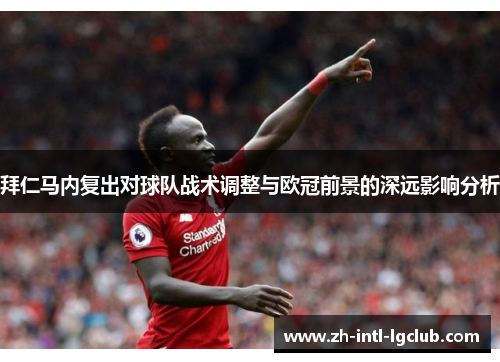 拜仁马内复出对球队战术调整与欧冠前景的深远影响分析