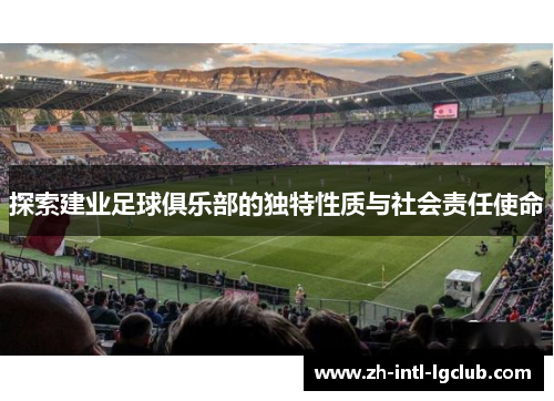 探索建业足球俱乐部的独特性质与社会责任使命