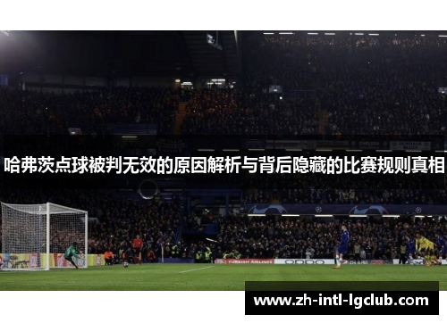 哈弗茨点球被判无效的原因解析与背后隐藏的比赛规则真相