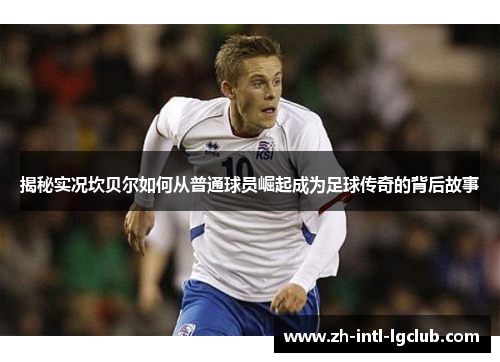 揭秘实况坎贝尔如何从普通球员崛起成为足球传奇的背后故事