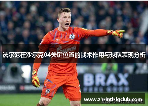法尔范在沙尔克04关键位置的战术作用与球队表现分析 法尔范在沙尔克04关键位置的战术作用与球队表现分析