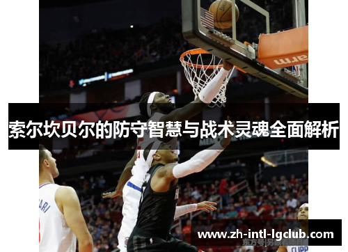 索尔坎贝尔的防守智慧与战术灵魂全面解析