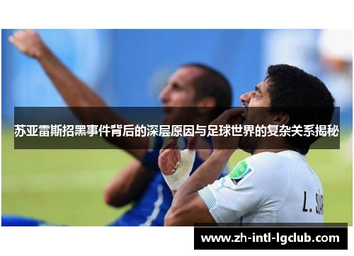 苏亚雷斯招黑事件背后的深层原因与足球世界的复杂关系揭秘