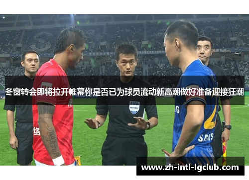 冬窗转会即将拉开帷幕你是否已为球员流动新高潮做好准备迎接狂潮