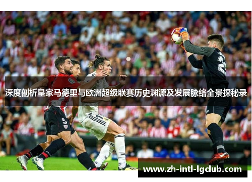 深度剖析皇家马德里与欧洲超级联赛历史渊源及发展脉络全景探秘录