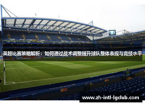 英超比赛策略解析:如何通过战术调整提升球队整体表现与竞技水平 英超比赛策略解析:如何通过战术调整提升球队整体表现与竞技水平