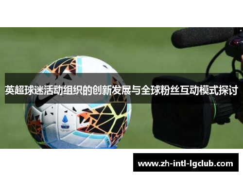 英超球迷活动组织的创新发展与全球粉丝互动模式探讨