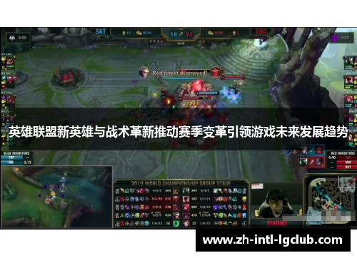 英雄联盟新英雄与战术革新推动赛季变革引领游戏未来发展趋势