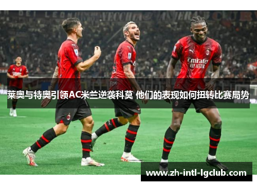 莱奥与特奥引领AC米兰逆袭科莫 他们的表现如何扭转比赛局势 莱奥与特奥引领AC米兰逆袭科莫 他们的表现如何扭转比赛局势