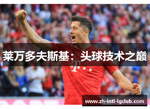 莱万多夫斯基:头球技术之巅 莱万多夫斯基:头球技术之巅