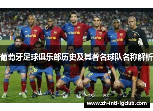 葡萄牙足球俱乐部历史及其著名球队名称解析