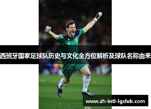 西班牙国家足球队历史与文化全方位解析及球队名称由来