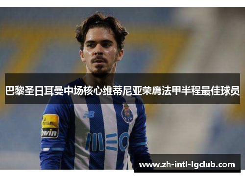 巴黎圣日耳曼中场核心维蒂尼亚荣膺法甲半程最佳球员