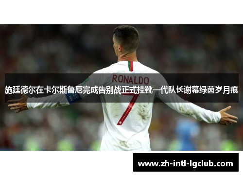 施廷德尔在卡尔斯鲁厄完成告别战正式挂靴一代队长谢幕绿茵岁月痕