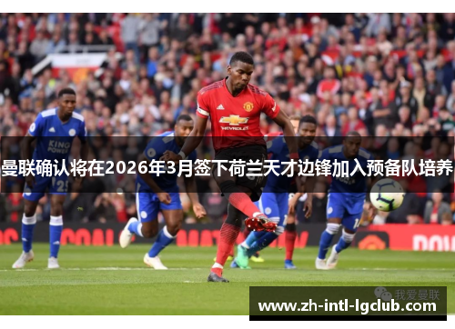 曼联确认将在2026年3月签下荷兰天才边锋加入预备队培养
