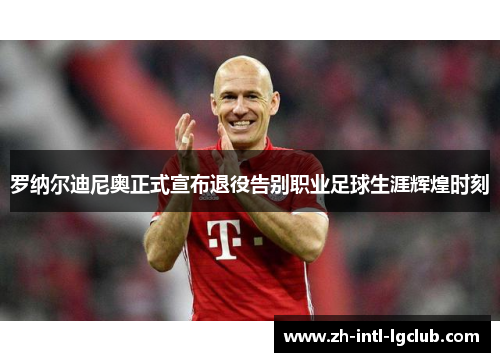 罗纳尔迪尼奥正式宣布退役告别职业足球生涯辉煌时刻