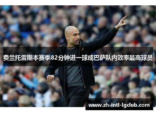 费兰托雷斯本赛季82分钟进一球成巴萨队内效率最高球员