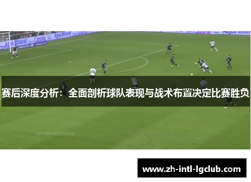 赛后深度分析：全面剖析球队表现与战术布置决定比赛胜负