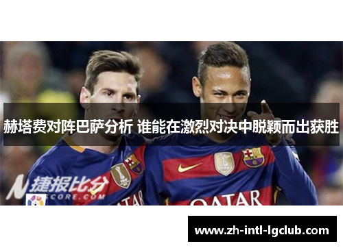 赫塔费对阵巴萨分析 谁能在激烈对决中脱颖而出获胜